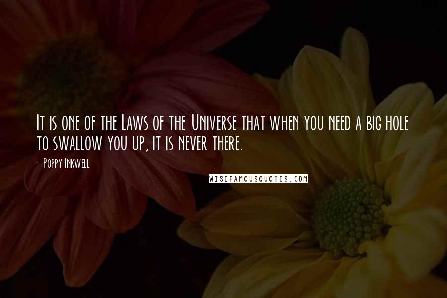 Poppy Inkwell Quotes: It is one of the Laws of the Universe that when you need a big hole to swallow you up, it is never there.