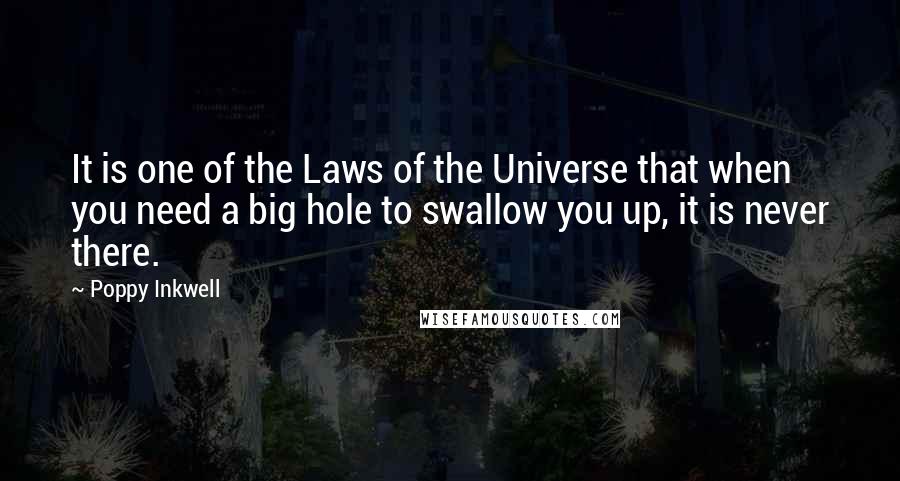 Poppy Inkwell Quotes: It is one of the Laws of the Universe that when you need a big hole to swallow you up, it is never there.