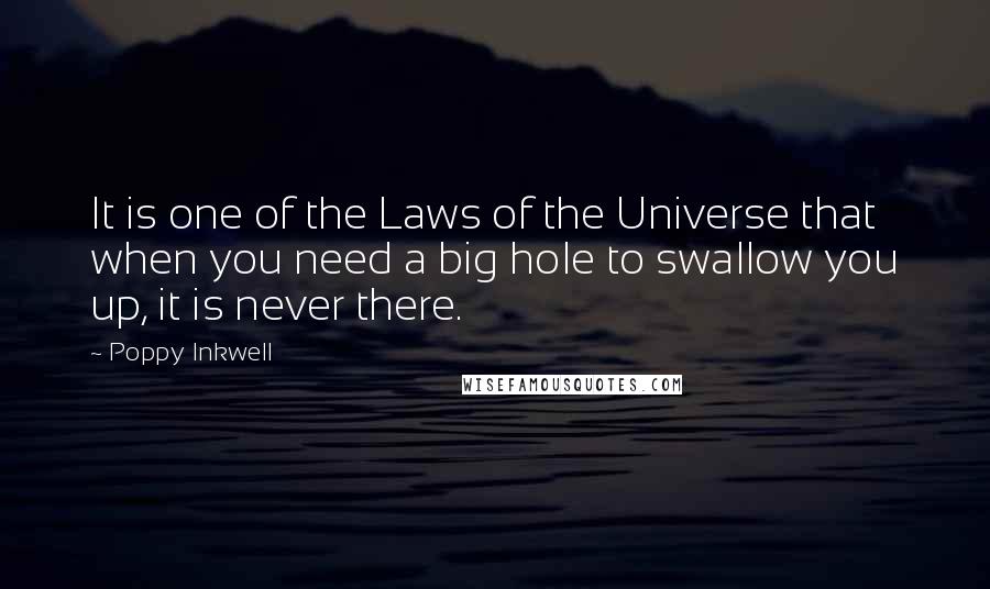 Poppy Inkwell Quotes: It is one of the Laws of the Universe that when you need a big hole to swallow you up, it is never there.