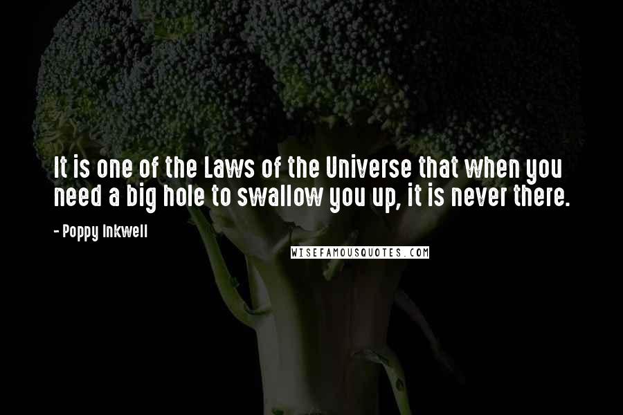 Poppy Inkwell Quotes: It is one of the Laws of the Universe that when you need a big hole to swallow you up, it is never there.