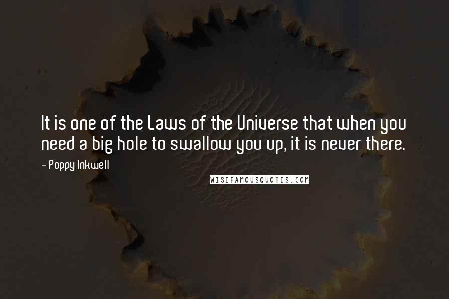 Poppy Inkwell Quotes: It is one of the Laws of the Universe that when you need a big hole to swallow you up, it is never there.