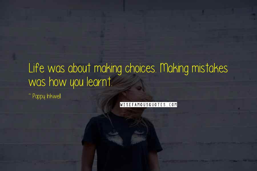 Poppy Inkwell Quotes: Life was about making choices. Making mistakes was how you learnt.