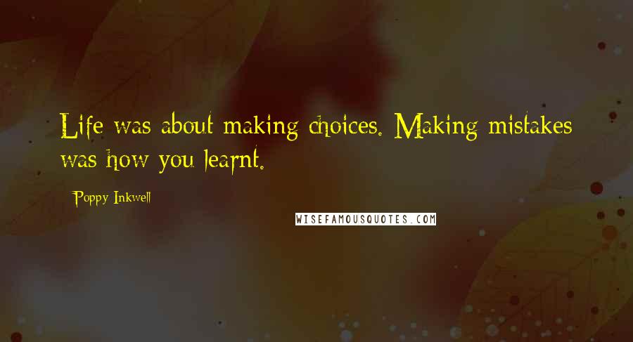 Poppy Inkwell Quotes: Life was about making choices. Making mistakes was how you learnt.