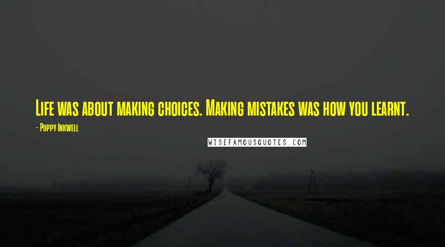 Poppy Inkwell Quotes: Life was about making choices. Making mistakes was how you learnt.