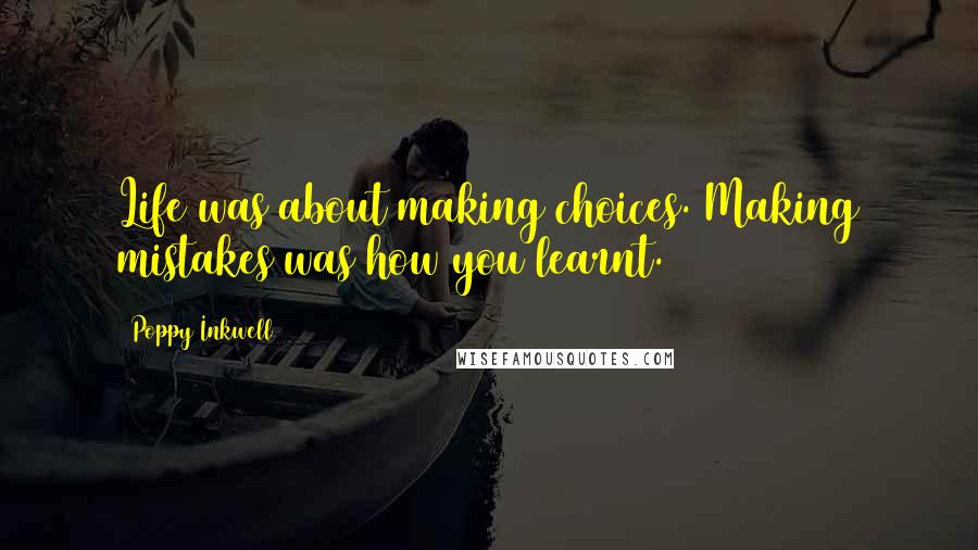 Poppy Inkwell Quotes: Life was about making choices. Making mistakes was how you learnt.