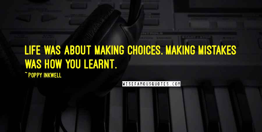 Poppy Inkwell Quotes: Life was about making choices. Making mistakes was how you learnt.