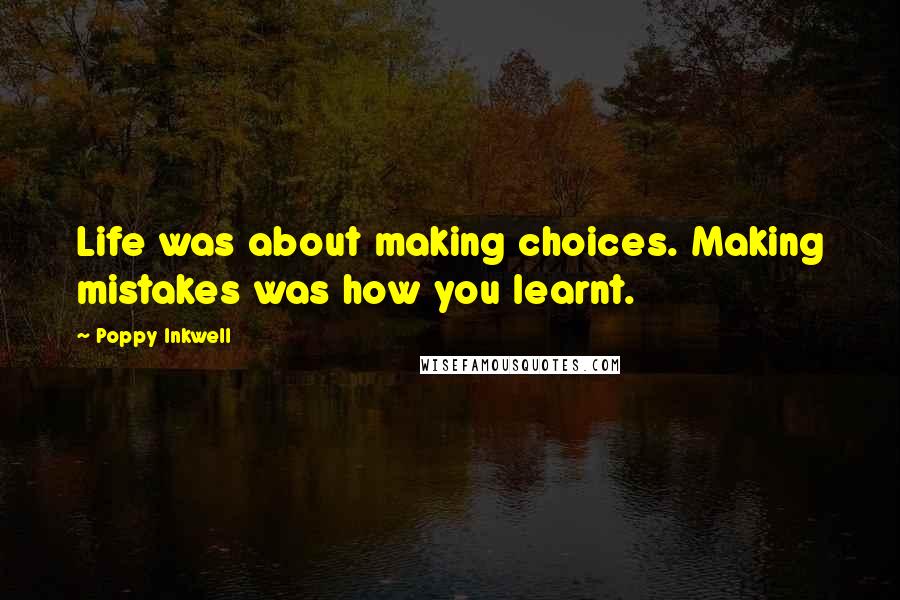 Poppy Inkwell Quotes: Life was about making choices. Making mistakes was how you learnt.