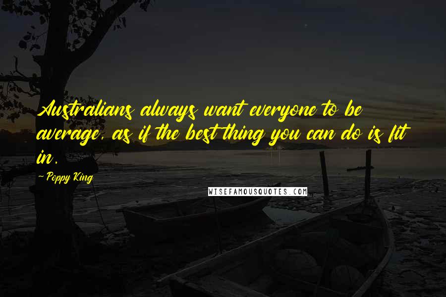 Poppy King Quotes: Australians always want everyone to be average, as if the best thing you can do is fit in.