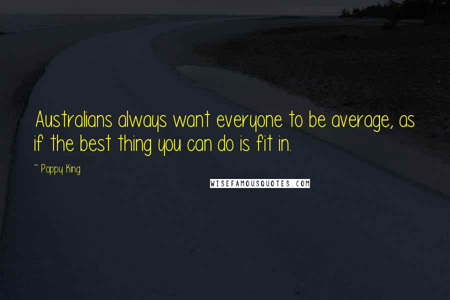 Poppy King Quotes: Australians always want everyone to be average, as if the best thing you can do is fit in.
