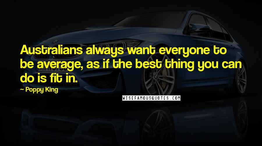 Poppy King Quotes: Australians always want everyone to be average, as if the best thing you can do is fit in.