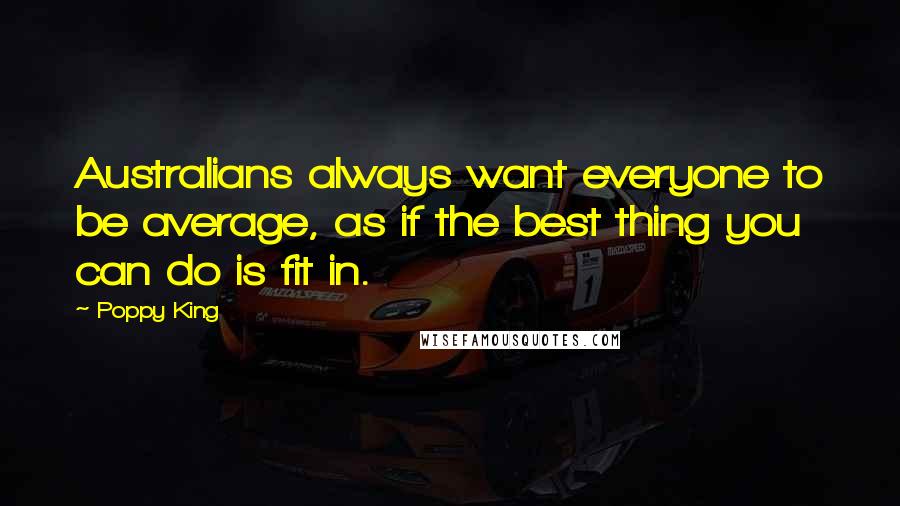 Poppy King Quotes: Australians always want everyone to be average, as if the best thing you can do is fit in.