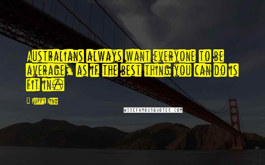 Poppy King Quotes: Australians always want everyone to be average, as if the best thing you can do is fit in.