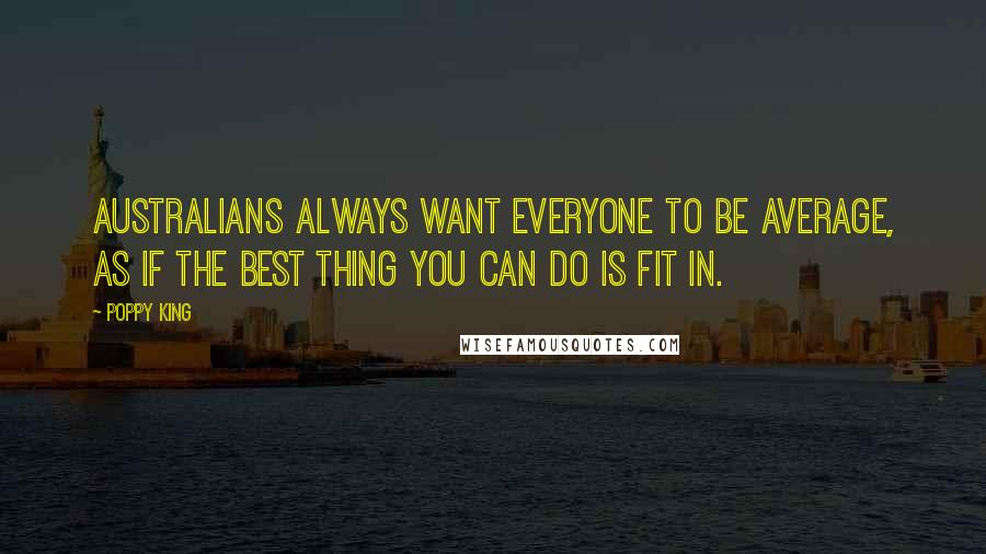 Poppy King Quotes: Australians always want everyone to be average, as if the best thing you can do is fit in.