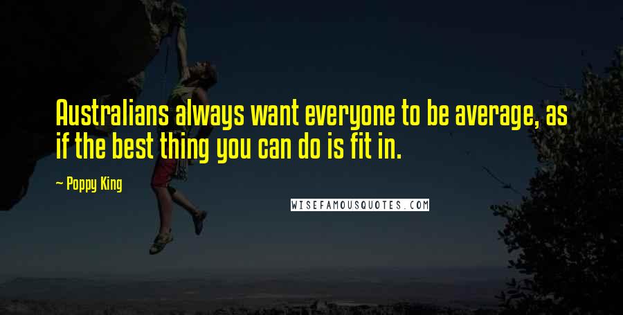Poppy King Quotes: Australians always want everyone to be average, as if the best thing you can do is fit in.