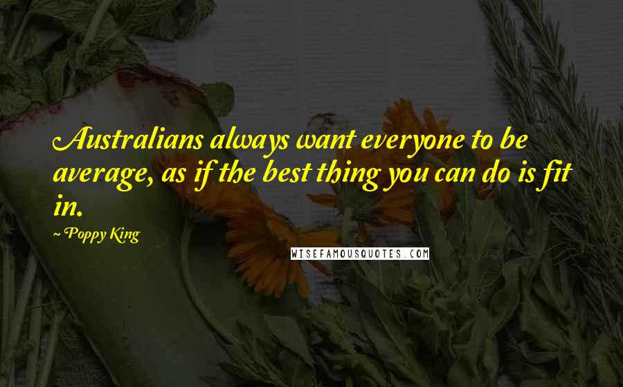 Poppy King Quotes: Australians always want everyone to be average, as if the best thing you can do is fit in.