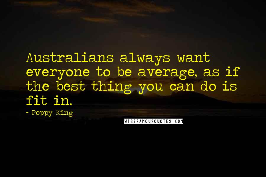 Poppy King Quotes: Australians always want everyone to be average, as if the best thing you can do is fit in.