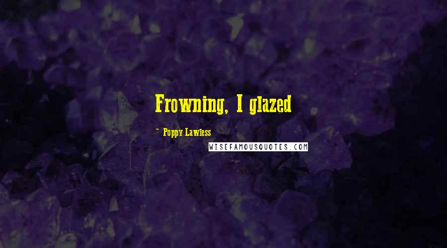 Poppy Lawless Quotes: Frowning, I glazed