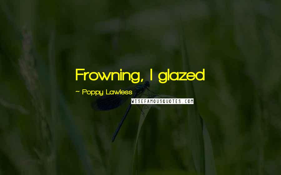 Poppy Lawless Quotes: Frowning, I glazed