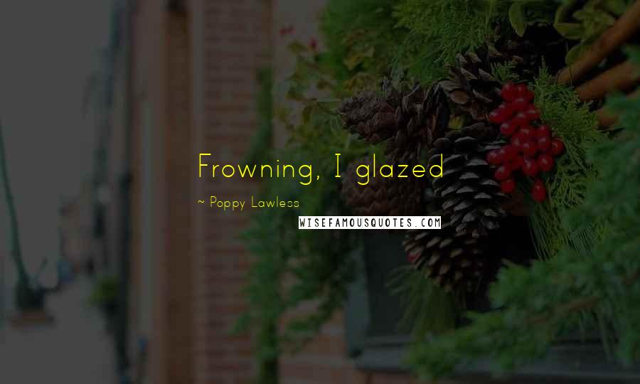 Poppy Lawless Quotes: Frowning, I glazed