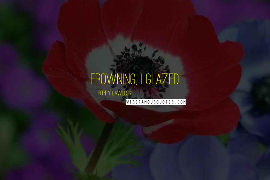 Poppy Lawless Quotes: Frowning, I glazed