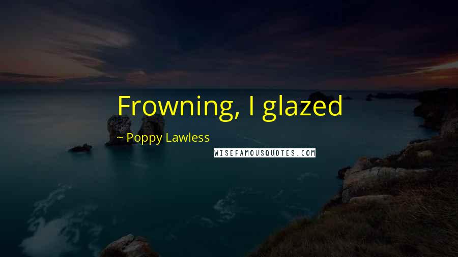 Poppy Lawless Quotes: Frowning, I glazed