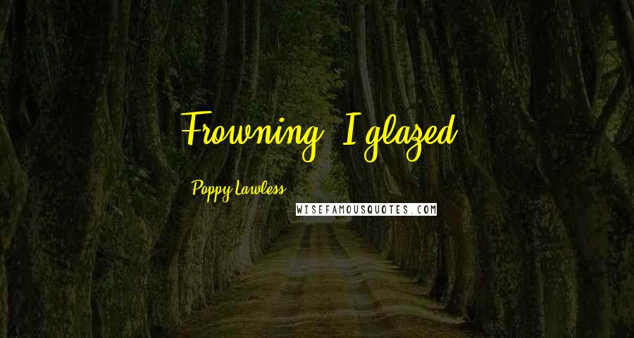 Poppy Lawless Quotes: Frowning, I glazed