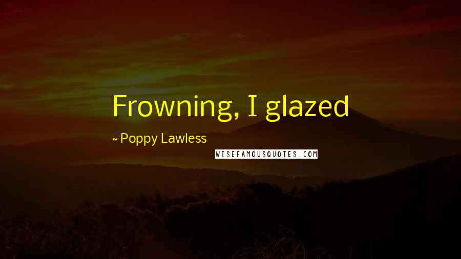 Poppy Lawless Quotes: Frowning, I glazed