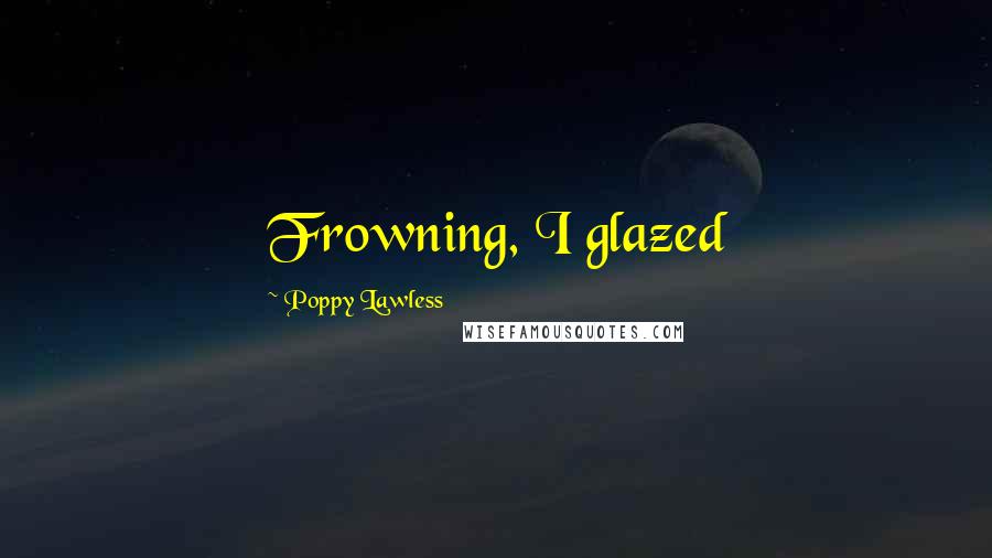 Poppy Lawless Quotes: Frowning, I glazed