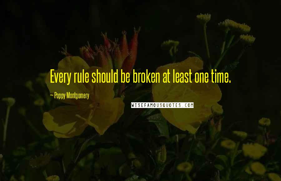 Poppy Montgomery Quotes: Every rule should be broken at least one time.