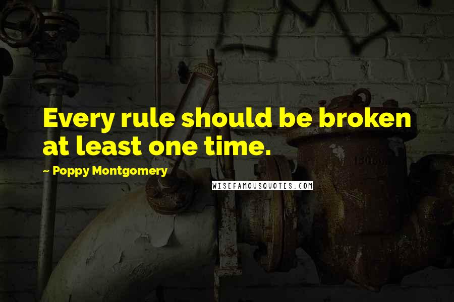 Poppy Montgomery Quotes: Every rule should be broken at least one time.