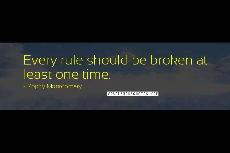 Poppy Montgomery Quotes: Every rule should be broken at least one time.