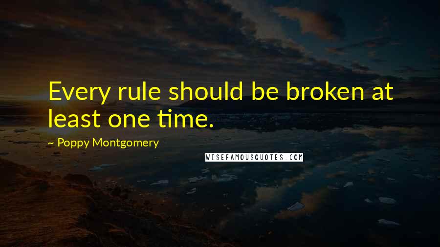 Poppy Montgomery Quotes: Every rule should be broken at least one time.