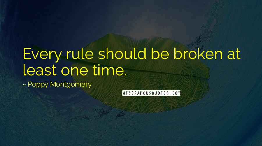 Poppy Montgomery Quotes: Every rule should be broken at least one time.