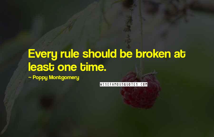 Poppy Montgomery Quotes: Every rule should be broken at least one time.