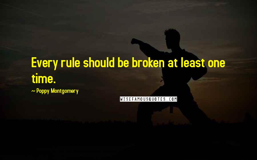 Poppy Montgomery Quotes: Every rule should be broken at least one time.