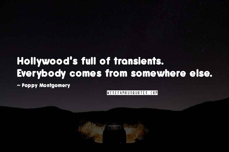 Poppy Montgomery Quotes: Hollywood's full of transients. Everybody comes from somewhere else.