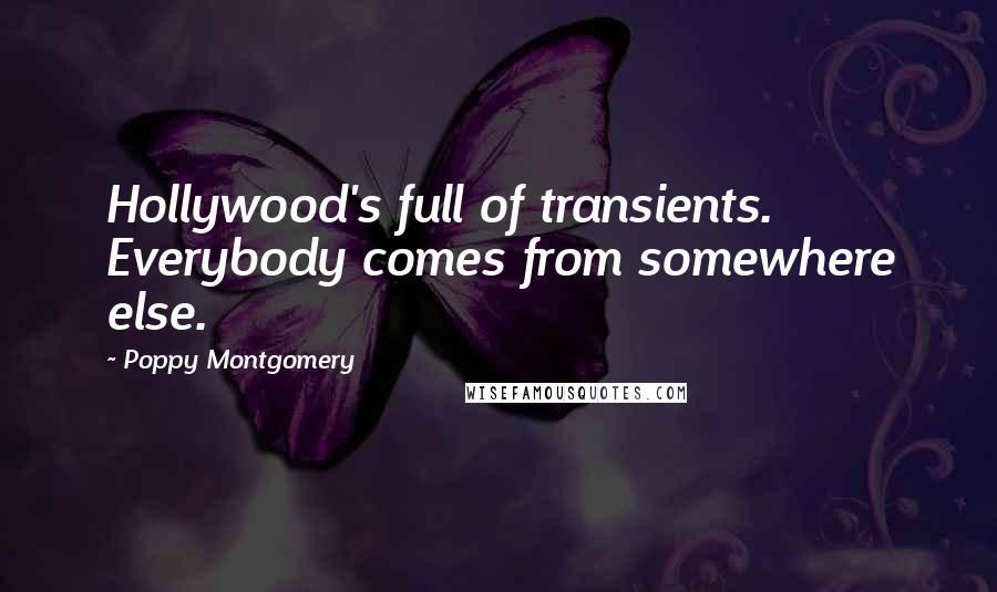 Poppy Montgomery Quotes: Hollywood's full of transients. Everybody comes from somewhere else.