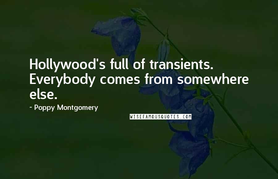 Poppy Montgomery Quotes: Hollywood's full of transients. Everybody comes from somewhere else.