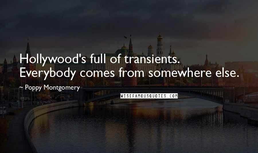Poppy Montgomery Quotes: Hollywood's full of transients. Everybody comes from somewhere else.