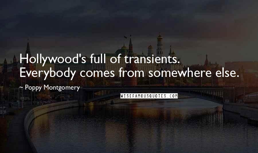 Poppy Montgomery Quotes: Hollywood's full of transients. Everybody comes from somewhere else.