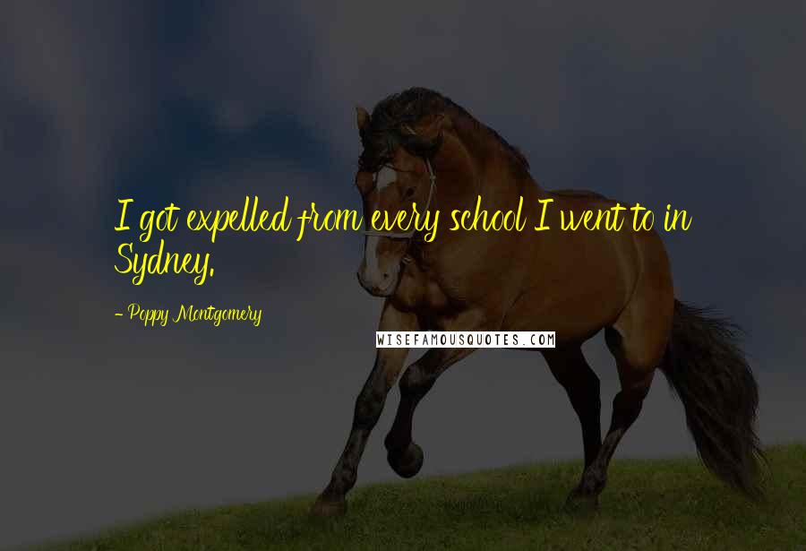 Poppy Montgomery Quotes: I got expelled from every school I went to in Sydney.