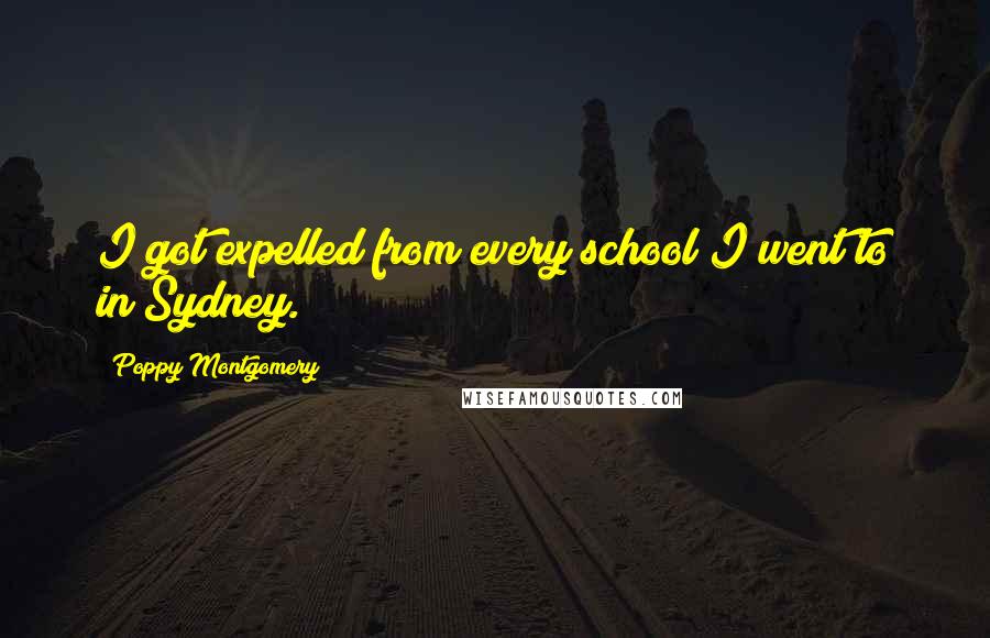 Poppy Montgomery Quotes: I got expelled from every school I went to in Sydney.