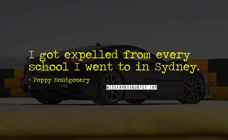 Poppy Montgomery Quotes: I got expelled from every school I went to in Sydney.