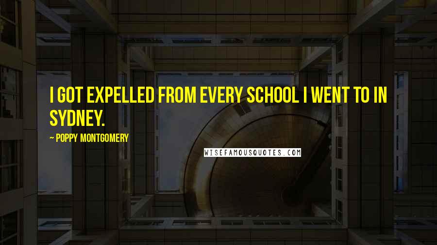 Poppy Montgomery Quotes: I got expelled from every school I went to in Sydney.