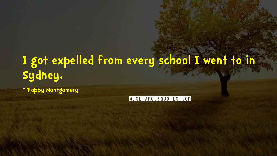 Poppy Montgomery Quotes: I got expelled from every school I went to in Sydney.