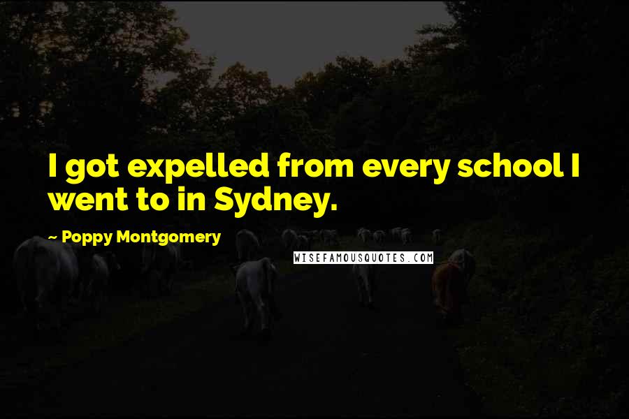 Poppy Montgomery Quotes: I got expelled from every school I went to in Sydney.