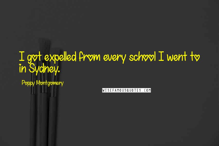 Poppy Montgomery Quotes: I got expelled from every school I went to in Sydney.