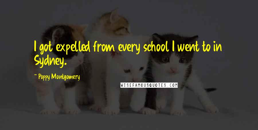 Poppy Montgomery Quotes: I got expelled from every school I went to in Sydney.