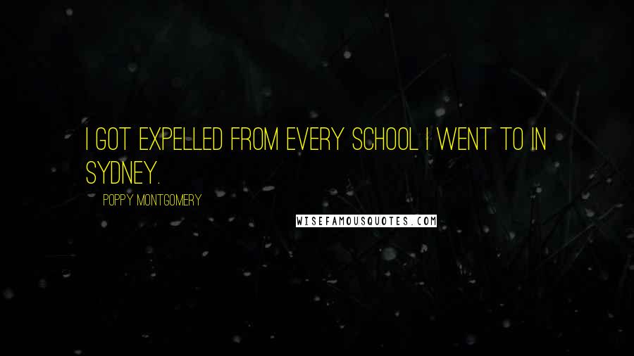 Poppy Montgomery Quotes: I got expelled from every school I went to in Sydney.