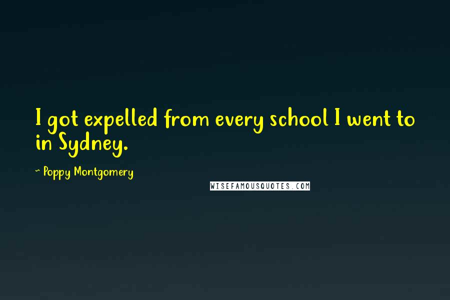 Poppy Montgomery Quotes: I got expelled from every school I went to in Sydney.